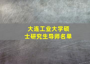 大连工业大学硕士研究生导师名单