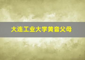 大连工业大学黄音父母