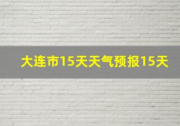 大连市15天天气预报15天