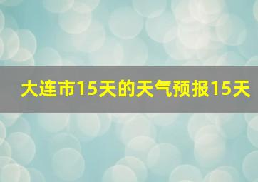 大连市15天的天气预报15天