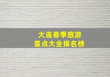 大连春季旅游景点大全排名榜