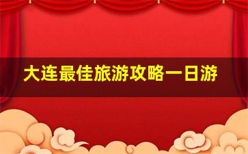 大连最佳旅游攻略一日游