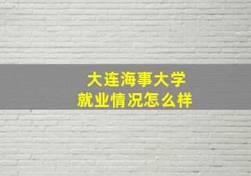 大连海事大学就业情况怎么样