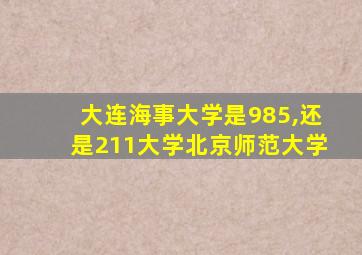 大连海事大学是985,还是211大学北京师范大学