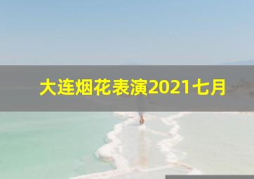 大连烟花表演2021七月