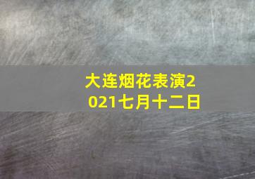 大连烟花表演2021七月十二日