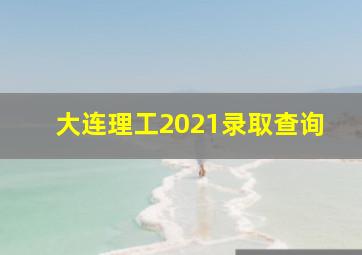 大连理工2021录取查询