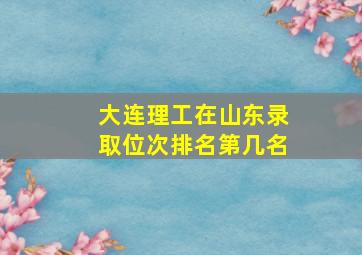 大连理工在山东录取位次排名第几名