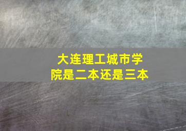 大连理工城市学院是二本还是三本