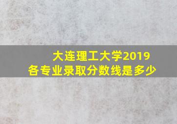 大连理工大学2019各专业录取分数线是多少