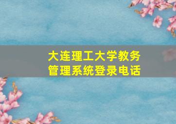 大连理工大学教务管理系统登录电话