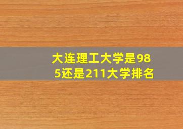 大连理工大学是985还是211大学排名