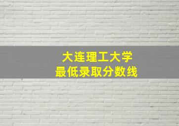 大连理工大学最低录取分数线