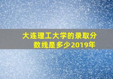 大连理工大学的录取分数线是多少2019年