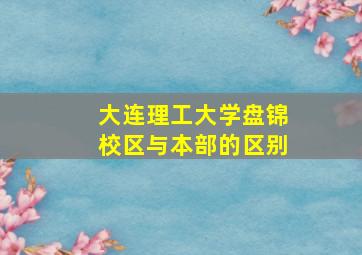 大连理工大学盘锦校区与本部的区别