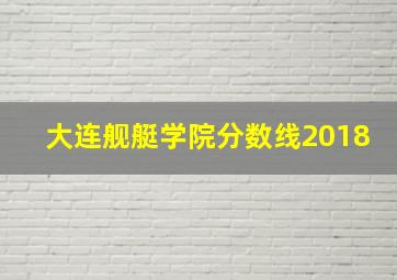 大连舰艇学院分数线2018