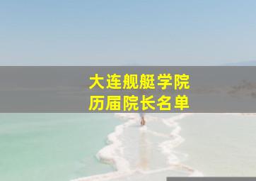 大连舰艇学院历届院长名单