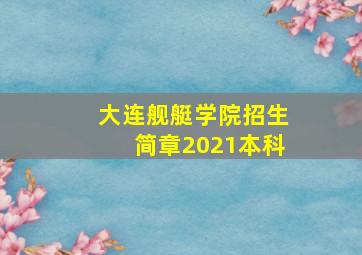 大连舰艇学院招生简章2021本科