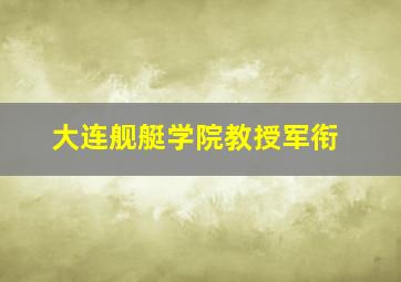 大连舰艇学院教授军衔