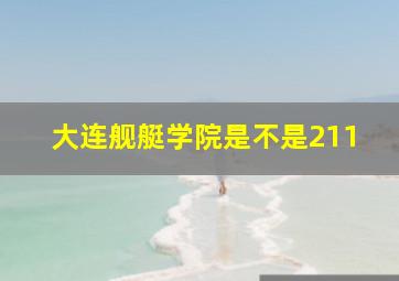 大连舰艇学院是不是211