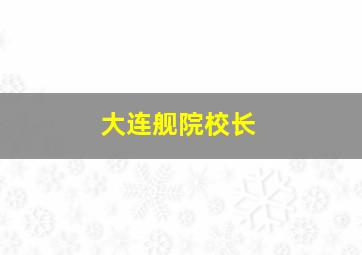 大连舰院校长