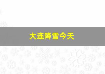 大连降雪今天