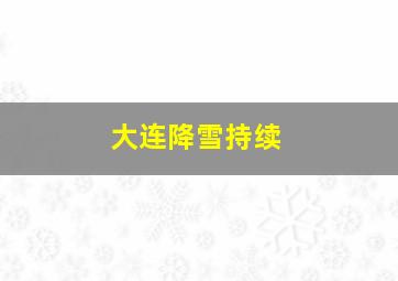 大连降雪持续