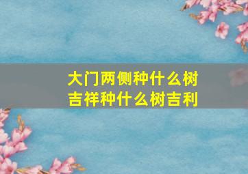 大门两侧种什么树吉祥种什么树吉利