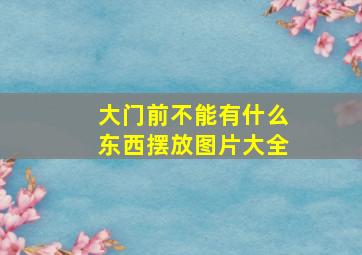 大门前不能有什么东西摆放图片大全