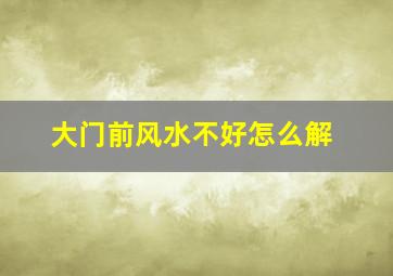 大门前风水不好怎么解