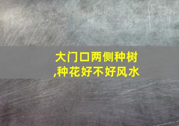 大门口两侧种树,种花好不好风水