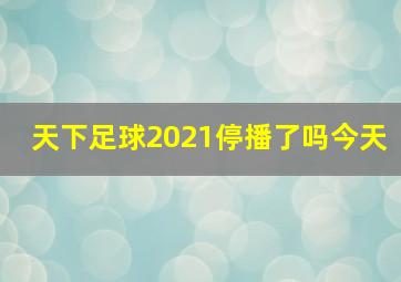 天下足球2021停播了吗今天