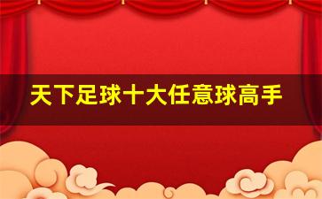 天下足球十大任意球高手