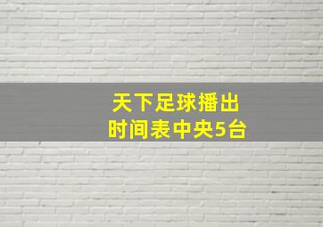 天下足球播出时间表中央5台