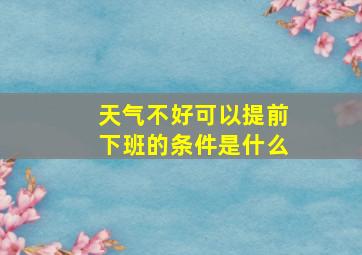 天气不好可以提前下班的条件是什么