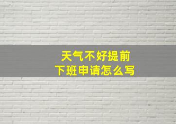 天气不好提前下班申请怎么写