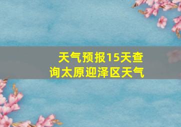 天气预报15天查询太原迎泽区天气