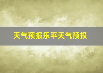 天气预报乐平天气预报