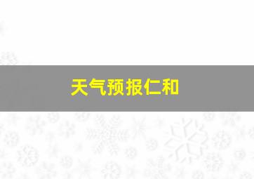 天气预报仁和