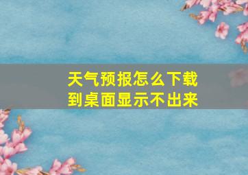 天气预报怎么下载到桌面显示不出来