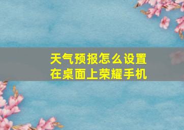 天气预报怎么设置在桌面上荣耀手机