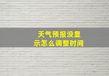 天气预报没显示怎么调整时间