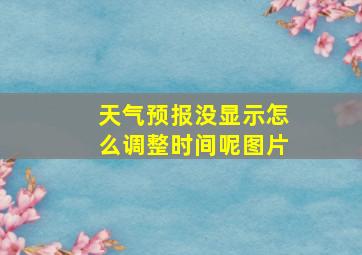 天气预报没显示怎么调整时间呢图片