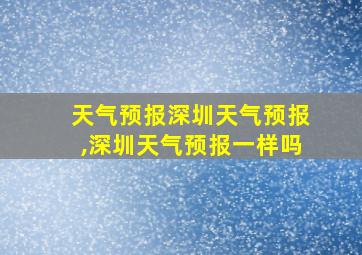 天气预报深圳天气预报,深圳天气预报一样吗