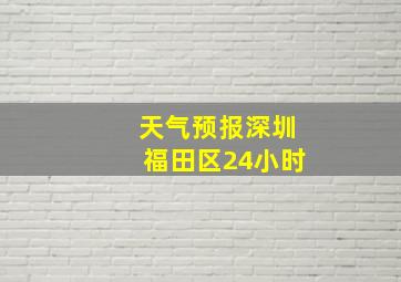 天气预报深圳福田区24小时