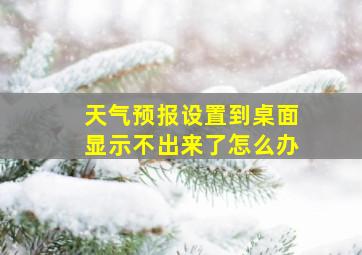 天气预报设置到桌面显示不出来了怎么办