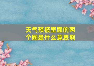 天气预报里面的两个圈是什么意思啊