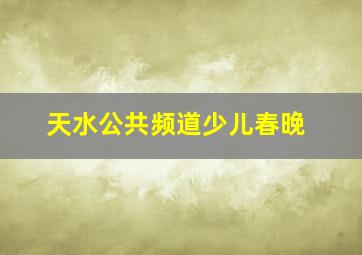 天水公共频道少儿春晚