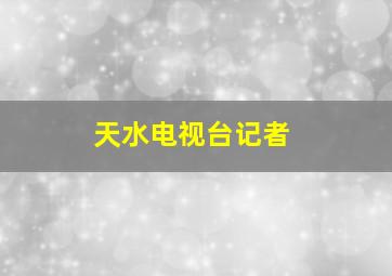 天水电视台记者