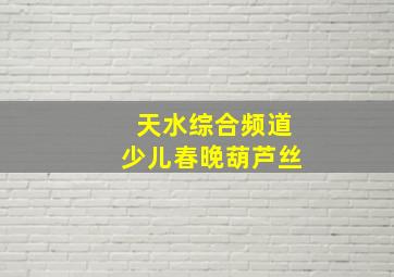 天水综合频道少儿春晚葫芦丝